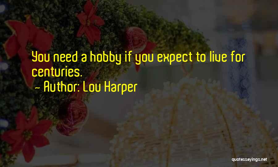 Lou Harper Quotes: You Need A Hobby If You Expect To Live For Centuries.