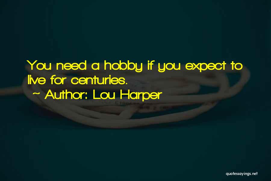 Lou Harper Quotes: You Need A Hobby If You Expect To Live For Centuries.