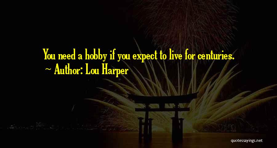 Lou Harper Quotes: You Need A Hobby If You Expect To Live For Centuries.