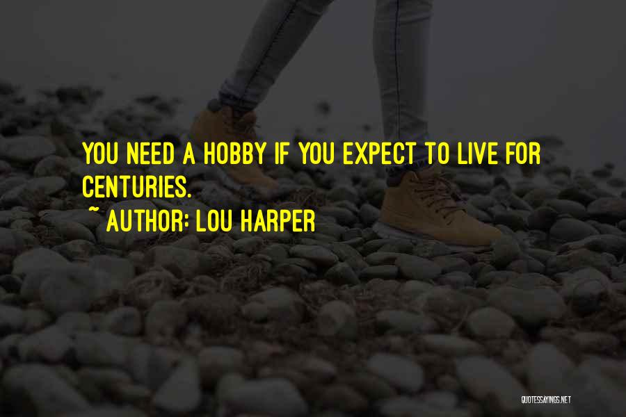 Lou Harper Quotes: You Need A Hobby If You Expect To Live For Centuries.