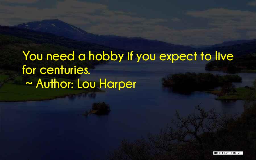 Lou Harper Quotes: You Need A Hobby If You Expect To Live For Centuries.