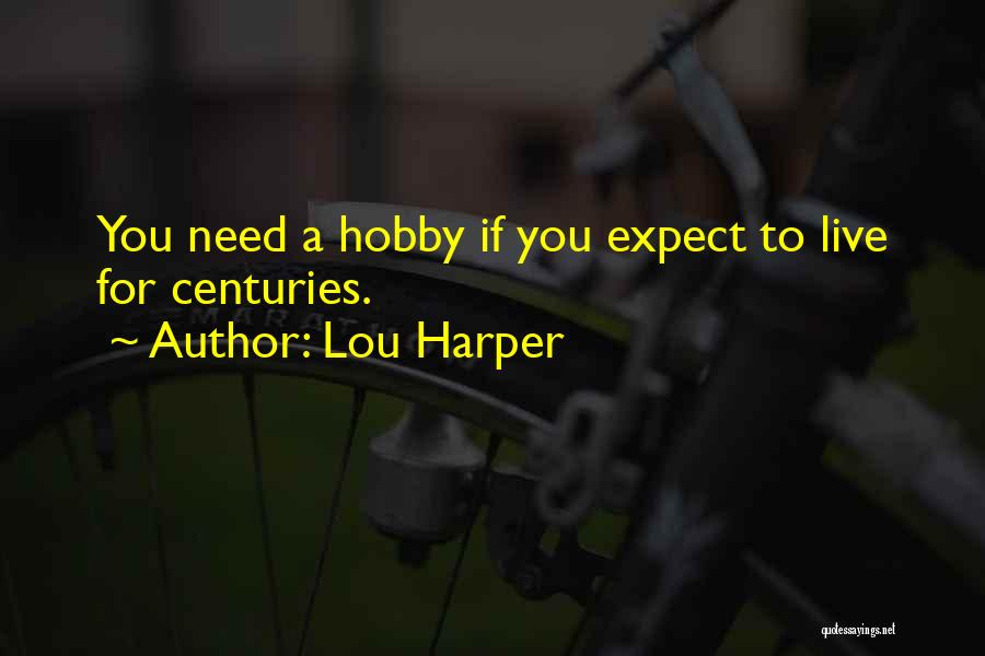 Lou Harper Quotes: You Need A Hobby If You Expect To Live For Centuries.