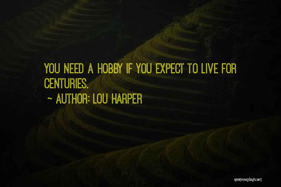 Lou Harper Quotes: You Need A Hobby If You Expect To Live For Centuries.