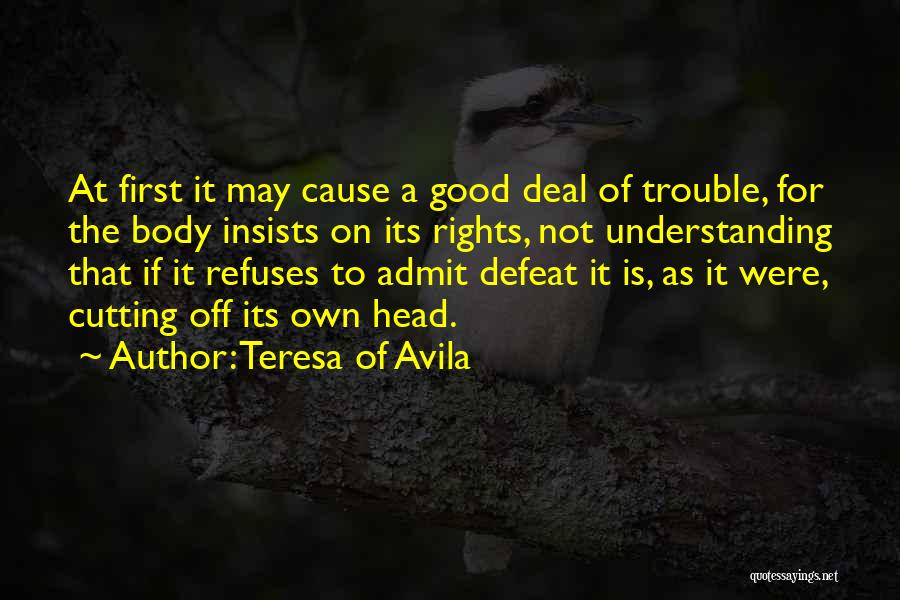 Teresa Of Avila Quotes: At First It May Cause A Good Deal Of Trouble, For The Body Insists On Its Rights, Not Understanding That