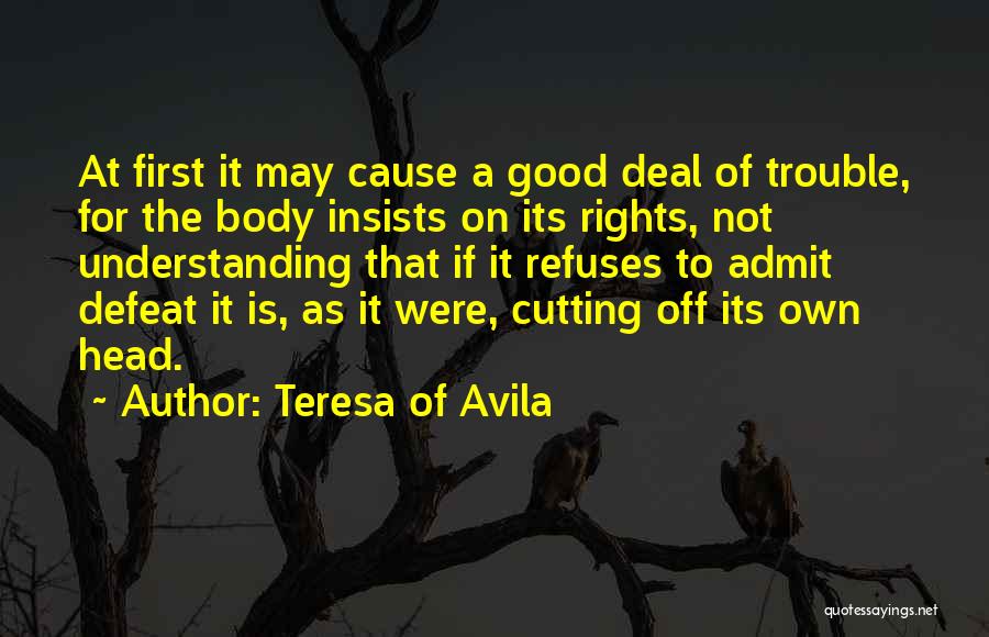 Teresa Of Avila Quotes: At First It May Cause A Good Deal Of Trouble, For The Body Insists On Its Rights, Not Understanding That