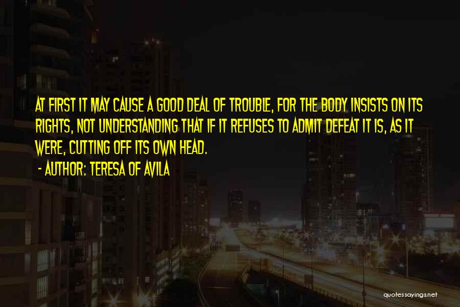 Teresa Of Avila Quotes: At First It May Cause A Good Deal Of Trouble, For The Body Insists On Its Rights, Not Understanding That