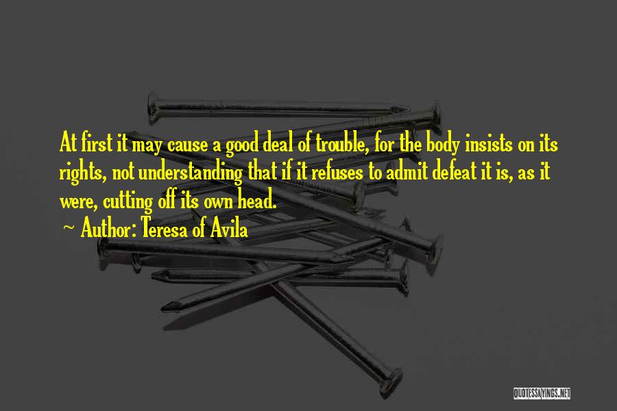 Teresa Of Avila Quotes: At First It May Cause A Good Deal Of Trouble, For The Body Insists On Its Rights, Not Understanding That