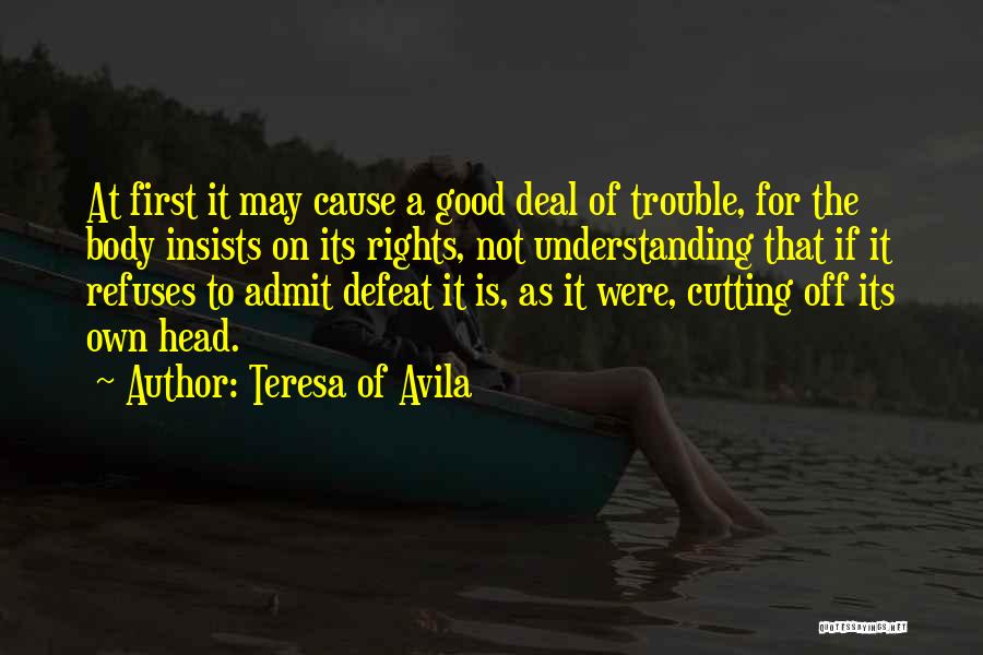 Teresa Of Avila Quotes: At First It May Cause A Good Deal Of Trouble, For The Body Insists On Its Rights, Not Understanding That
