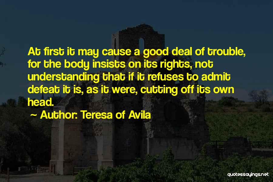 Teresa Of Avila Quotes: At First It May Cause A Good Deal Of Trouble, For The Body Insists On Its Rights, Not Understanding That