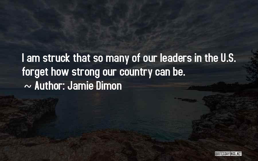 Jamie Dimon Quotes: I Am Struck That So Many Of Our Leaders In The U.s. Forget How Strong Our Country Can Be.