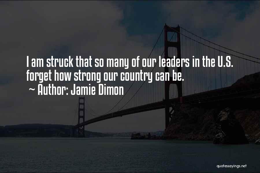Jamie Dimon Quotes: I Am Struck That So Many Of Our Leaders In The U.s. Forget How Strong Our Country Can Be.