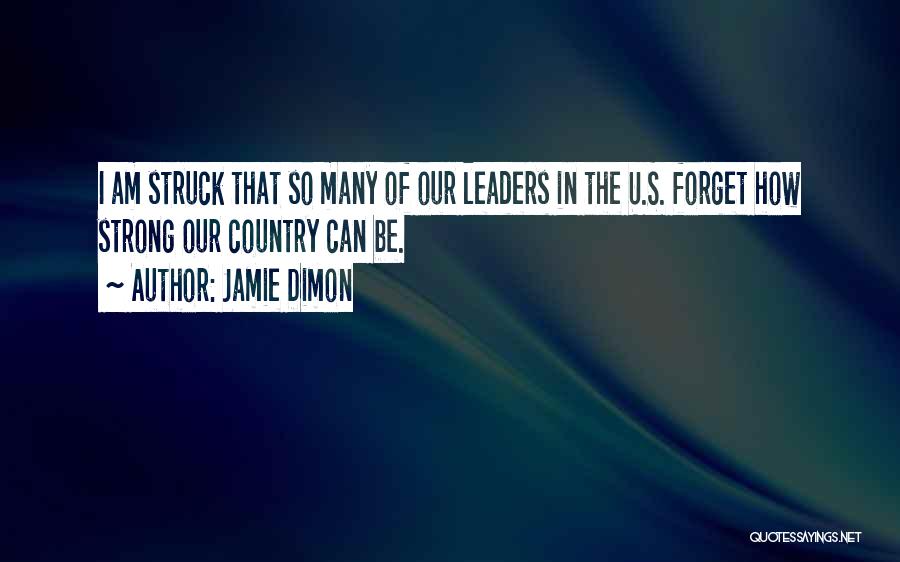 Jamie Dimon Quotes: I Am Struck That So Many Of Our Leaders In The U.s. Forget How Strong Our Country Can Be.