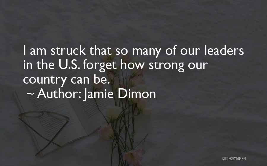 Jamie Dimon Quotes: I Am Struck That So Many Of Our Leaders In The U.s. Forget How Strong Our Country Can Be.