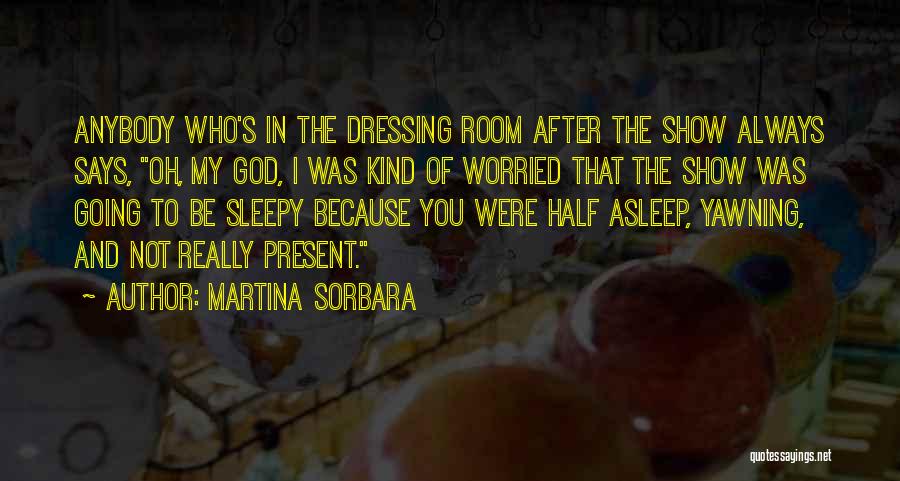 Martina Sorbara Quotes: Anybody Who's In The Dressing Room After The Show Always Says, Oh, My God, I Was Kind Of Worried That