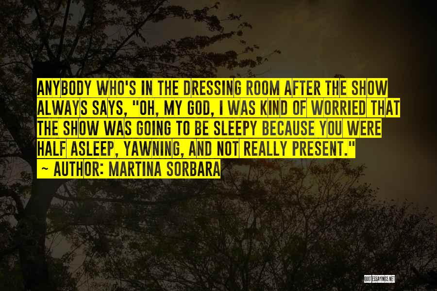 Martina Sorbara Quotes: Anybody Who's In The Dressing Room After The Show Always Says, Oh, My God, I Was Kind Of Worried That