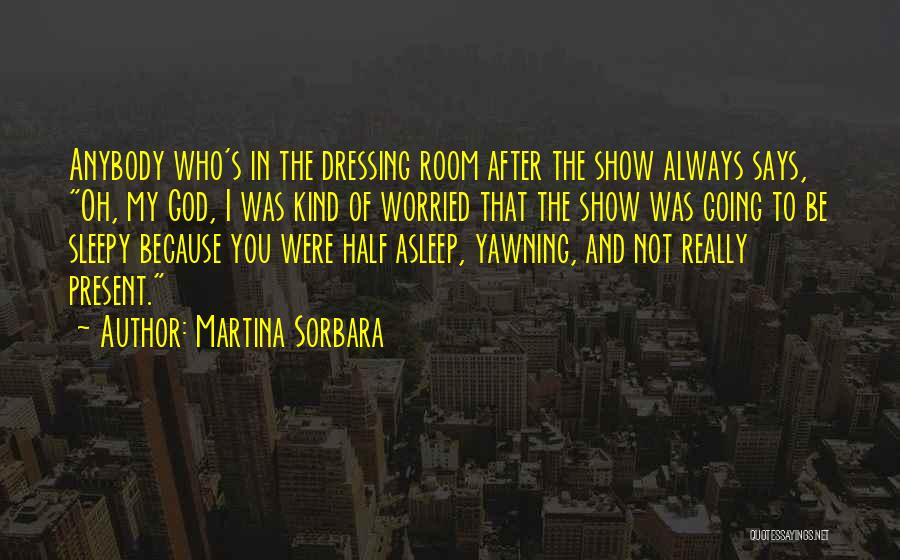 Martina Sorbara Quotes: Anybody Who's In The Dressing Room After The Show Always Says, Oh, My God, I Was Kind Of Worried That