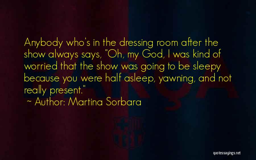 Martina Sorbara Quotes: Anybody Who's In The Dressing Room After The Show Always Says, Oh, My God, I Was Kind Of Worried That