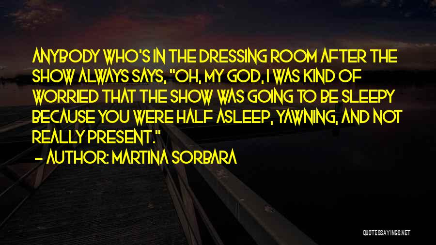 Martina Sorbara Quotes: Anybody Who's In The Dressing Room After The Show Always Says, Oh, My God, I Was Kind Of Worried That