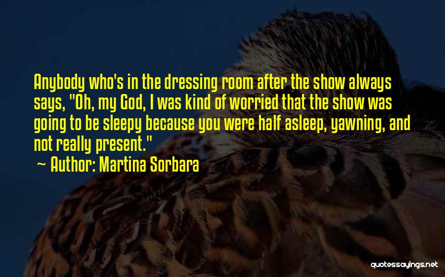 Martina Sorbara Quotes: Anybody Who's In The Dressing Room After The Show Always Says, Oh, My God, I Was Kind Of Worried That