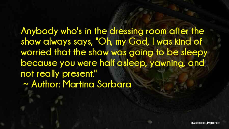 Martina Sorbara Quotes: Anybody Who's In The Dressing Room After The Show Always Says, Oh, My God, I Was Kind Of Worried That