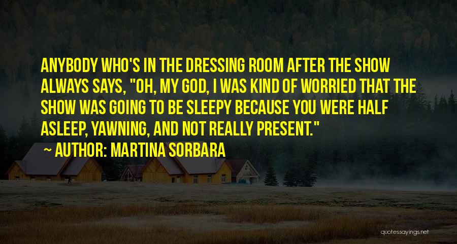 Martina Sorbara Quotes: Anybody Who's In The Dressing Room After The Show Always Says, Oh, My God, I Was Kind Of Worried That