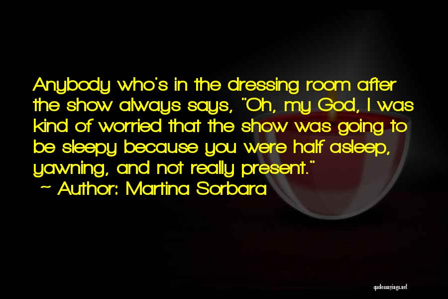 Martina Sorbara Quotes: Anybody Who's In The Dressing Room After The Show Always Says, Oh, My God, I Was Kind Of Worried That