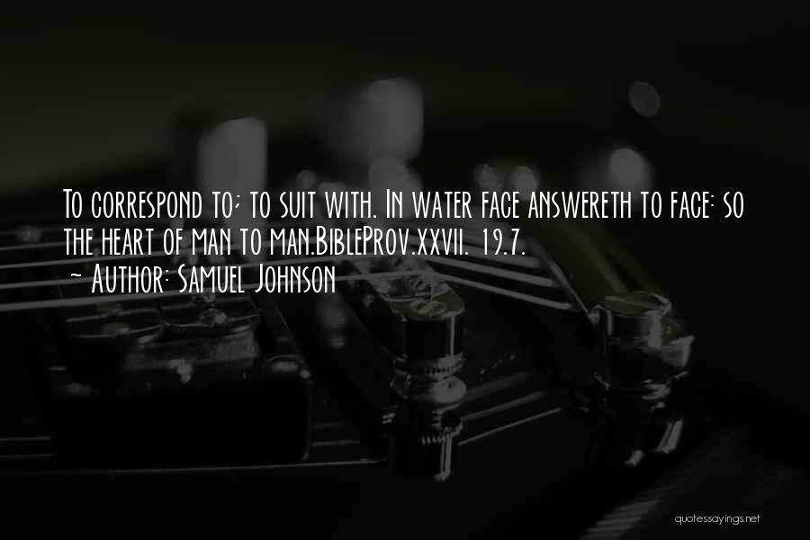 Samuel Johnson Quotes: To Correspond To; To Suit With. In Water Face Answereth To Face: So The Heart Of Man To Man.bibleprov.xxvii. 19.7.
