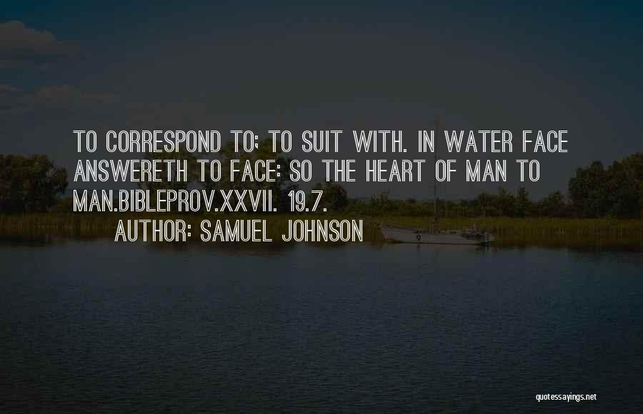 Samuel Johnson Quotes: To Correspond To; To Suit With. In Water Face Answereth To Face: So The Heart Of Man To Man.bibleprov.xxvii. 19.7.
