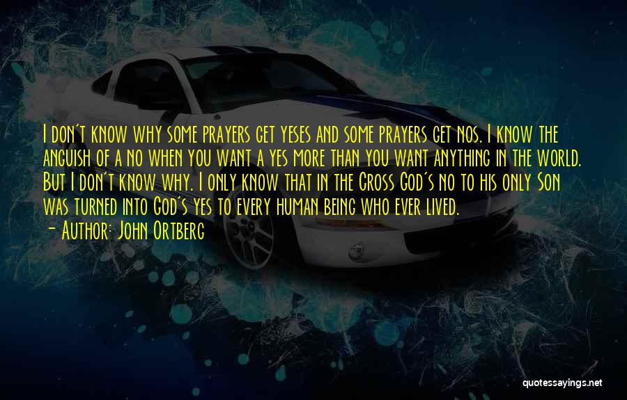 John Ortberg Quotes: I Don't Know Why Some Prayers Get Yeses And Some Prayers Get Nos. I Know The Anguish Of A No