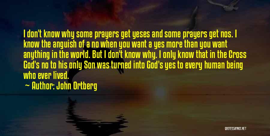 John Ortberg Quotes: I Don't Know Why Some Prayers Get Yeses And Some Prayers Get Nos. I Know The Anguish Of A No