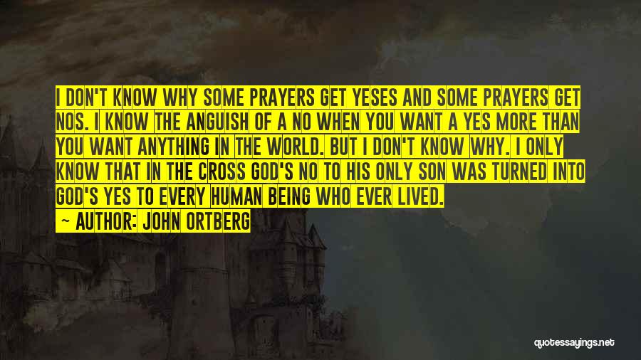 John Ortberg Quotes: I Don't Know Why Some Prayers Get Yeses And Some Prayers Get Nos. I Know The Anguish Of A No