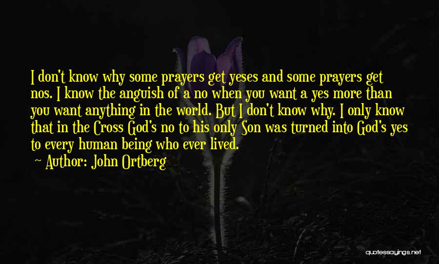 John Ortberg Quotes: I Don't Know Why Some Prayers Get Yeses And Some Prayers Get Nos. I Know The Anguish Of A No