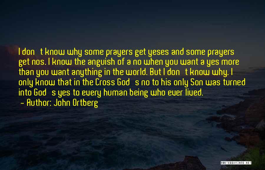 John Ortberg Quotes: I Don't Know Why Some Prayers Get Yeses And Some Prayers Get Nos. I Know The Anguish Of A No