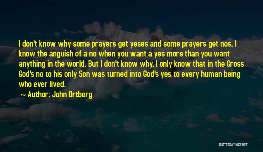 John Ortberg Quotes: I Don't Know Why Some Prayers Get Yeses And Some Prayers Get Nos. I Know The Anguish Of A No