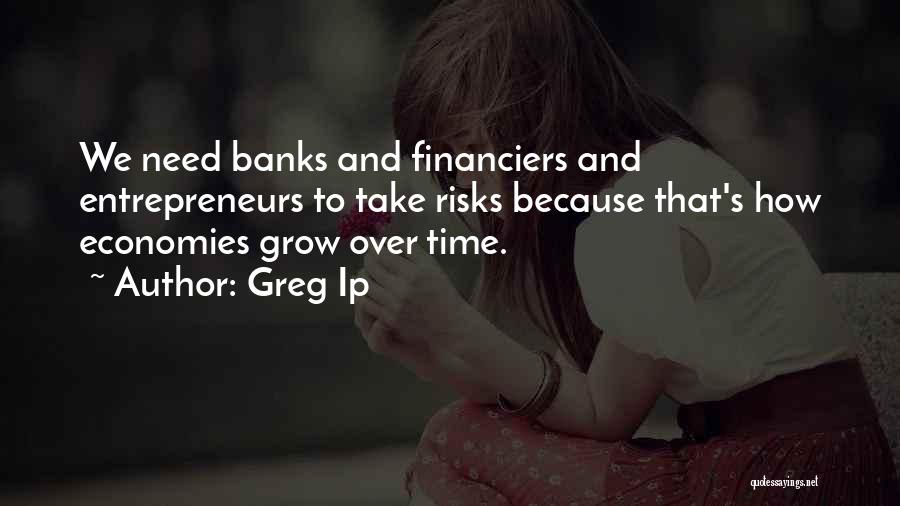 Greg Ip Quotes: We Need Banks And Financiers And Entrepreneurs To Take Risks Because That's How Economies Grow Over Time.