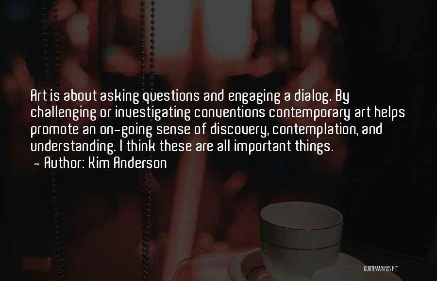 Kim Anderson Quotes: Art Is About Asking Questions And Engaging A Dialog. By Challenging Or Investigating Conventions Contemporary Art Helps Promote An On-going