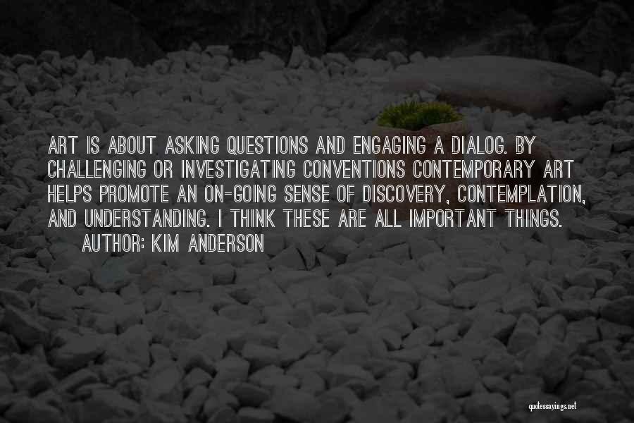 Kim Anderson Quotes: Art Is About Asking Questions And Engaging A Dialog. By Challenging Or Investigating Conventions Contemporary Art Helps Promote An On-going