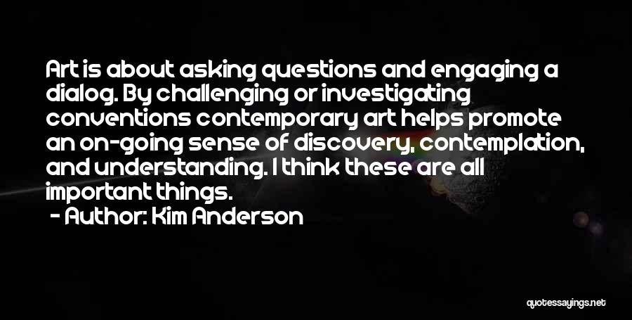 Kim Anderson Quotes: Art Is About Asking Questions And Engaging A Dialog. By Challenging Or Investigating Conventions Contemporary Art Helps Promote An On-going