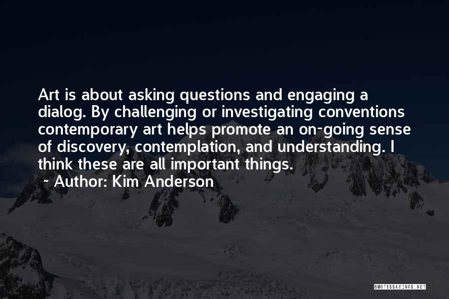 Kim Anderson Quotes: Art Is About Asking Questions And Engaging A Dialog. By Challenging Or Investigating Conventions Contemporary Art Helps Promote An On-going
