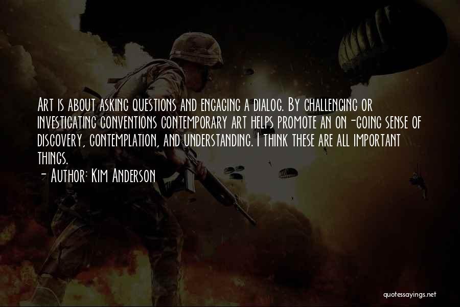 Kim Anderson Quotes: Art Is About Asking Questions And Engaging A Dialog. By Challenging Or Investigating Conventions Contemporary Art Helps Promote An On-going