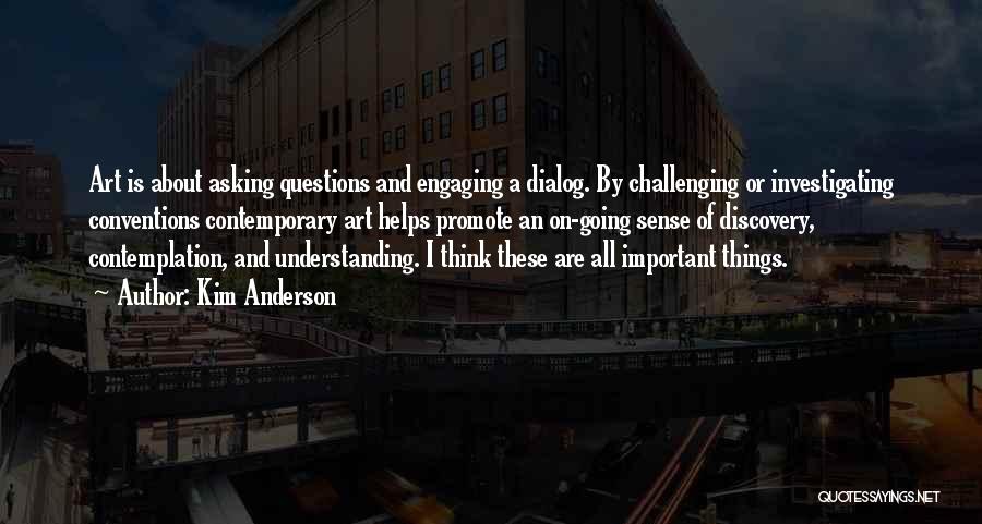 Kim Anderson Quotes: Art Is About Asking Questions And Engaging A Dialog. By Challenging Or Investigating Conventions Contemporary Art Helps Promote An On-going