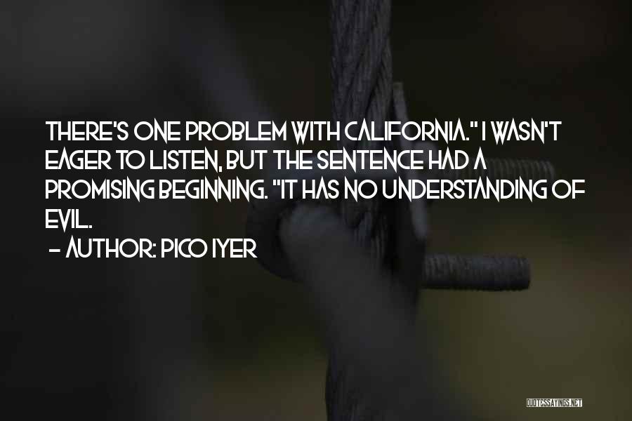 Pico Iyer Quotes: There's One Problem With California. I Wasn't Eager To Listen, But The Sentence Had A Promising Beginning. It Has No
