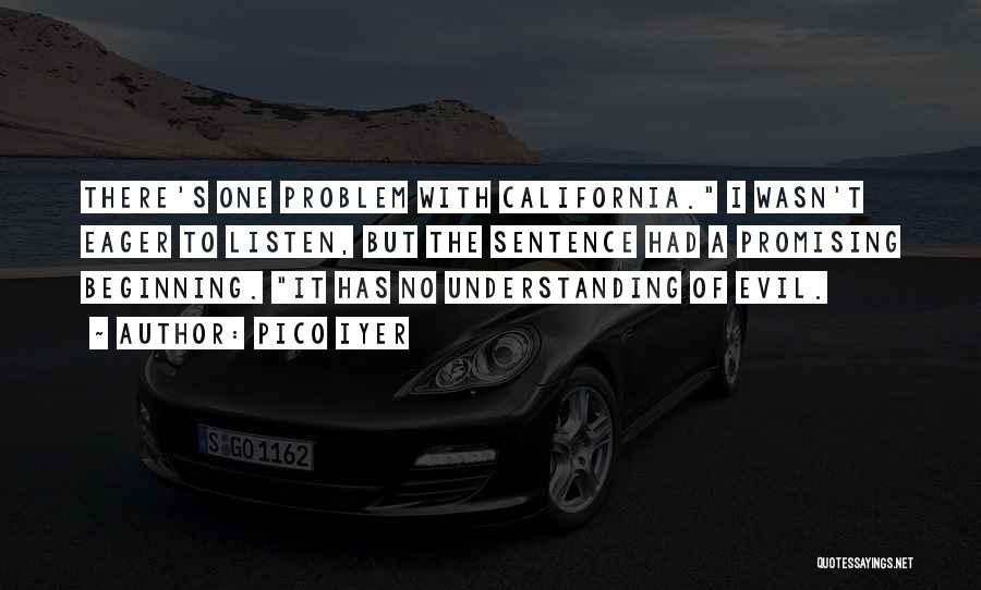 Pico Iyer Quotes: There's One Problem With California. I Wasn't Eager To Listen, But The Sentence Had A Promising Beginning. It Has No
