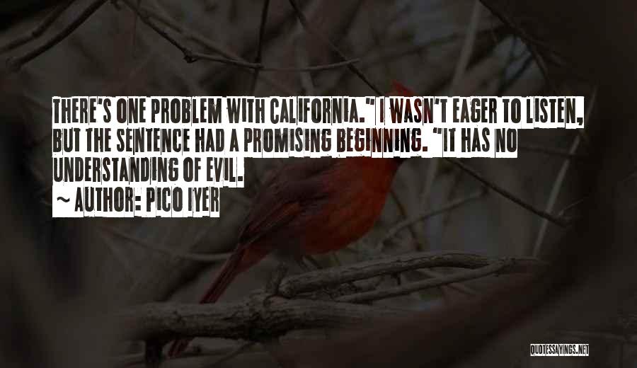 Pico Iyer Quotes: There's One Problem With California. I Wasn't Eager To Listen, But The Sentence Had A Promising Beginning. It Has No
