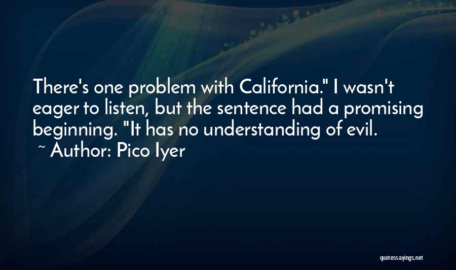 Pico Iyer Quotes: There's One Problem With California. I Wasn't Eager To Listen, But The Sentence Had A Promising Beginning. It Has No