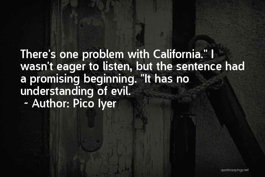 Pico Iyer Quotes: There's One Problem With California. I Wasn't Eager To Listen, But The Sentence Had A Promising Beginning. It Has No