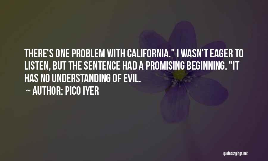Pico Iyer Quotes: There's One Problem With California. I Wasn't Eager To Listen, But The Sentence Had A Promising Beginning. It Has No