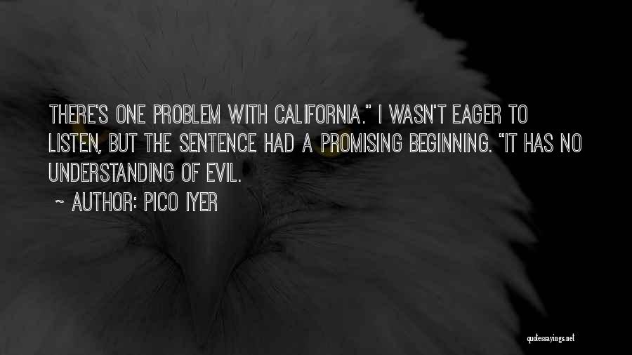 Pico Iyer Quotes: There's One Problem With California. I Wasn't Eager To Listen, But The Sentence Had A Promising Beginning. It Has No