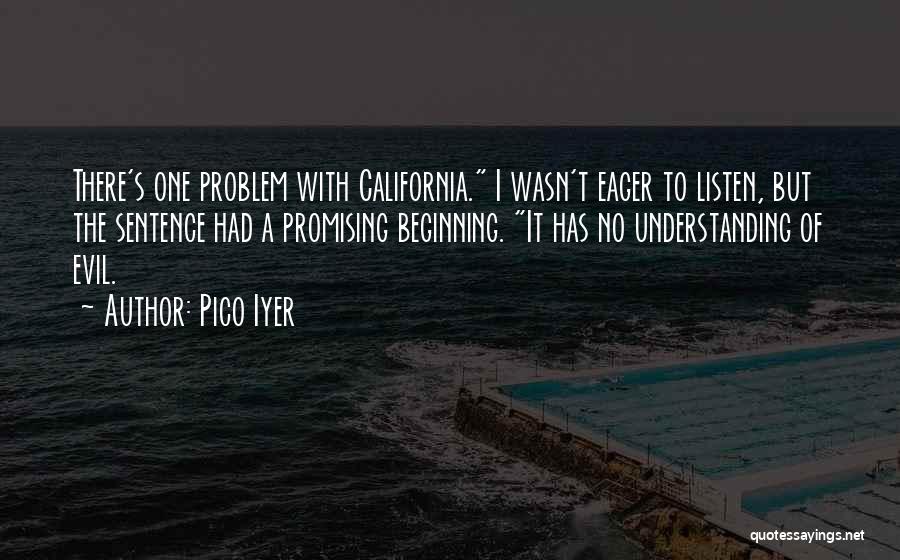 Pico Iyer Quotes: There's One Problem With California. I Wasn't Eager To Listen, But The Sentence Had A Promising Beginning. It Has No