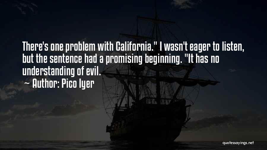Pico Iyer Quotes: There's One Problem With California. I Wasn't Eager To Listen, But The Sentence Had A Promising Beginning. It Has No